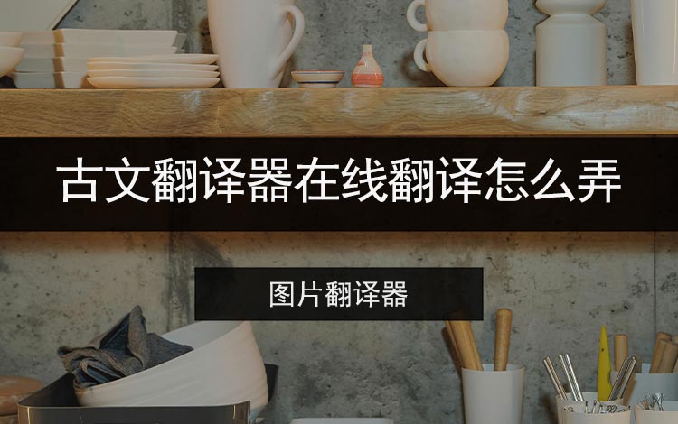 古文翻译器在线翻译怎么弄